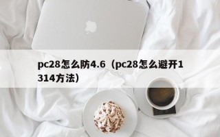 pc28怎么防4.6（pc28怎么避开1314方法）