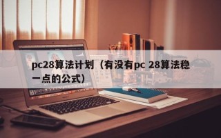 pc28算法计划（有没有pc 28算法稳一点的公式）