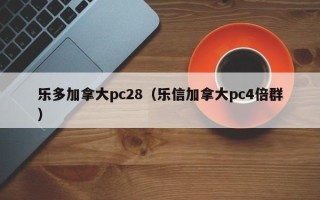 乐多加拿大pc28（乐信加拿大pc4倍群）