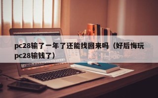 pc28输了一年了还能找回来吗（好后悔玩pc28输钱了）