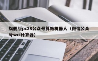 旗舰版pc28公众号算帐机器人（微信公众号wci计算器）