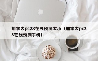 加拿大pc28在线预测大小（加拿大pc28在线预测手机）