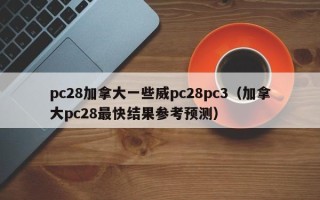 pc28加拿大一些威pc28pc3（加拿大pc28最快结果参考预测）