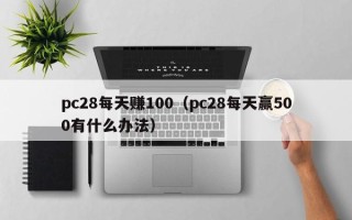 pc28每天赚100（pc28每天赢500有什么办法）