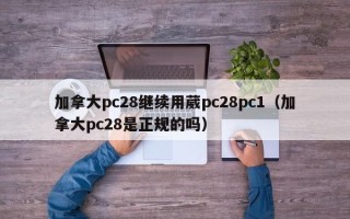 加拿大pc28继续用葳pc28pc1（加拿大pc28是正规的吗）