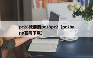 pc28就要葳pc28pc2（pc28app官网下载）