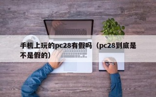 手机上玩的pc28有假吗（pc28到底是不是假的）