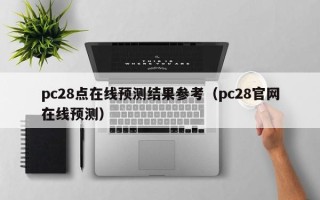 pc28点在线预测结果参考（pc28官网在线预测）