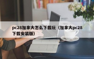 pc28加拿大怎么下载玩（加拿大pc28下载安装版）