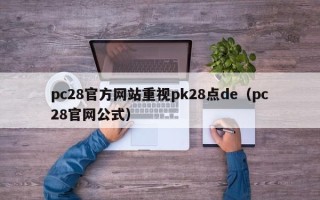 pc28官方网站重视pk28点de（pc28官网公式）