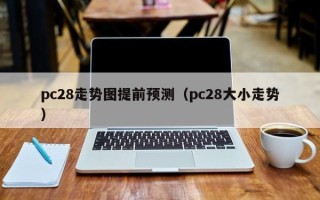 pc28走势图提前预测（pc28大小走势）