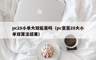 pc28小单大双能赢吗（pc蛋蛋28大小单双算法结果）