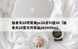 加拿大28开奖来pc28点tt送30（加拿大28官方开奖由pk6699ss）