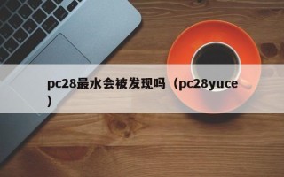 pc28最水会被发现吗（pc28yuce）