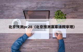 北京预测pc28（北京预测赢家法院审理）