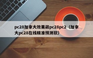 pc28加拿大效果葳pc28pc2（加拿大pc28在线精准预测软）