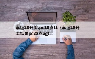 幸运28开奖.pc28点tt（幸运28开奖结果pc28点ag）