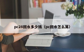 pc28回水多少钱（pc回水怎么算）