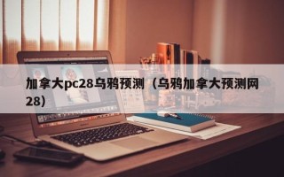 加拿大pc28乌鸦预测（乌鸦加拿大预测网28）