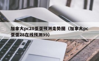 加拿大pc28蛋蛋预测走势图（加拿大pc蛋蛋28在线预测99）