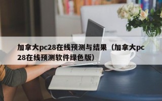 加拿大pc28在线预测与结果（加拿大pc28在线预测软件绿色版）