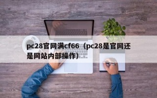 pc28官网满cf66（pc28是官网还是网站内部操作）