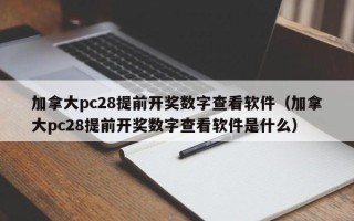 加拿大pc28提前开奖数字查看软件（加拿大pc28提前开奖数字查看软件是什么）