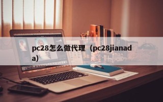 pc28怎么做代理（pc28jianada）