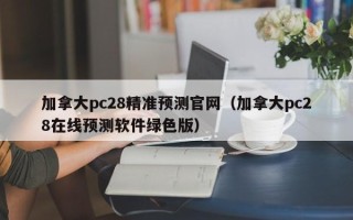 加拿大pc28精准预测官网（加拿大pc28在线预测软件绿色版）