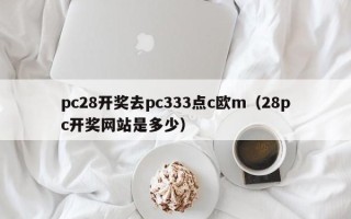 pc28开奖去pc333点c欧m（28pc开奖网站是多少）