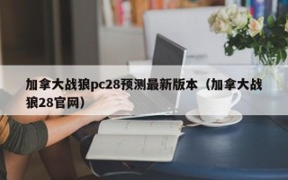 加拿大战狼pc28预测最新版本（加拿大战狼28官网）