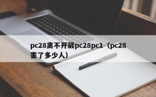 pc28离不开葳pc28pc1（pc28害了多少人）