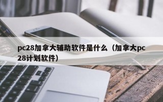 pc28加拿大辅助软件是什么（加拿大pc28计划软件）