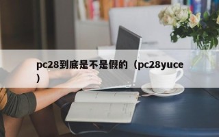 pc28到底是不是假的（pc28yuce）