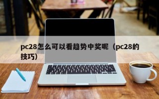 pc28怎么可以看趋势中奖呢（pc28的技巧）