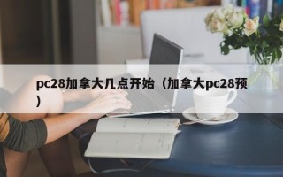 pc28加拿大几点开始（加拿大pc28预）