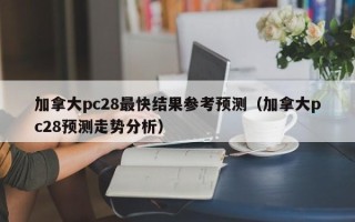 加拿大pc28最快结果参考预测（加拿大pc28预测走势分析）