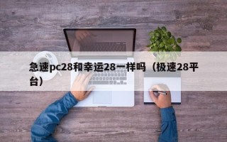 急速pc28和幸运28一样吗（极速28平台）