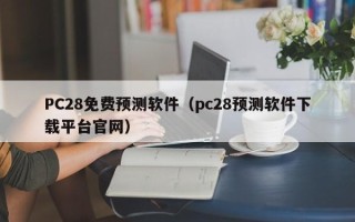 PC28免费预测软件（pc28预测软件下载平台官网）