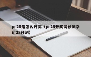 pc28是怎么开奖（pc28开奖网预测幸运28预测）