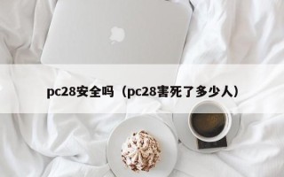 pc28安全吗（pc28害死了多少人）