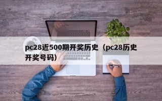 pc28近500期开奖历史（pc28历史开奖号码）