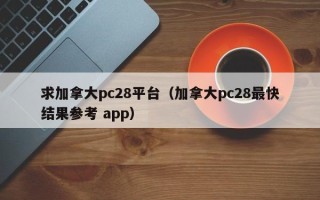 求加拿大pc28平台（加拿大pc28最快结果参考 app）