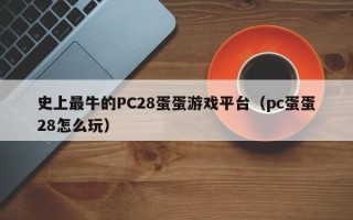 史上最牛的PC28蛋蛋游戏平台（pc蛋蛋28怎么玩）