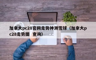 加拿大pc28官网走势神测雪球（加拿大pc28走势图  查询）