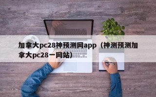 加拿大pc28神预测网app（神测预测加拿大pc28一网站）