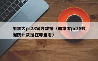 加拿大pc28官方数据（加拿大pc28数据统计数据在哪里看）