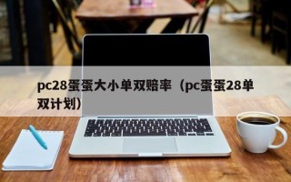 pc28蛋蛋大小单双赔率（pc蛋蛋28单双计划）