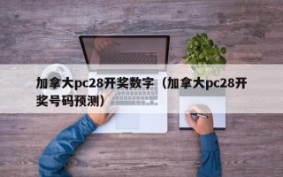 加拿大pc28开奖数字（加拿大pc28开奖号码预测）