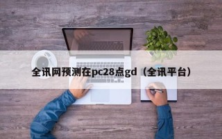 全讯网预测在pc28点gd（全讯平台）